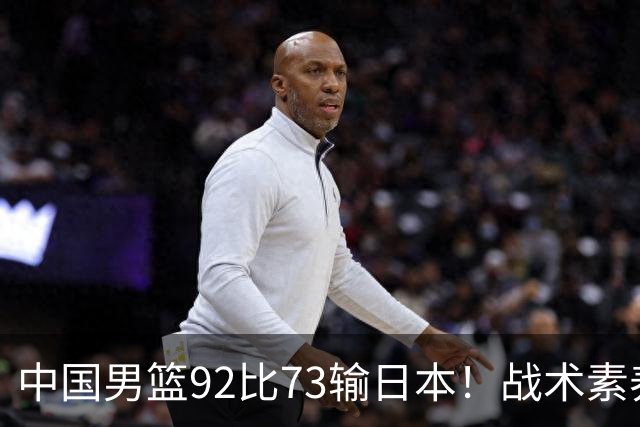 中国男篮92比73输日本！战术素养差的不止一点，世界杯还能出吗？