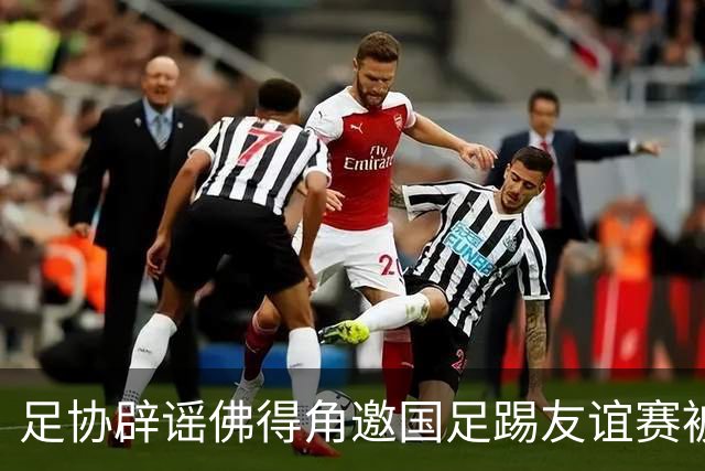 足协辟谣佛得角邀国足踢友谊赛被拒：暂未收到对方书面函件